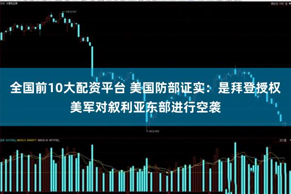 全国前10大配资平台 美国防部证实:是拜登授权美军对叙利亚东部进行空袭