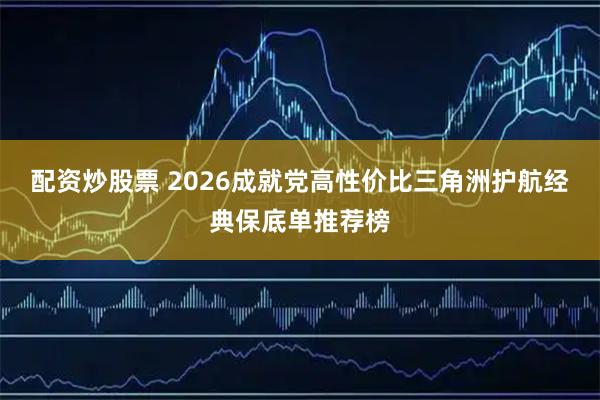 配资炒股票 2026成就党高性价比三角洲护航经典保底单推荐榜